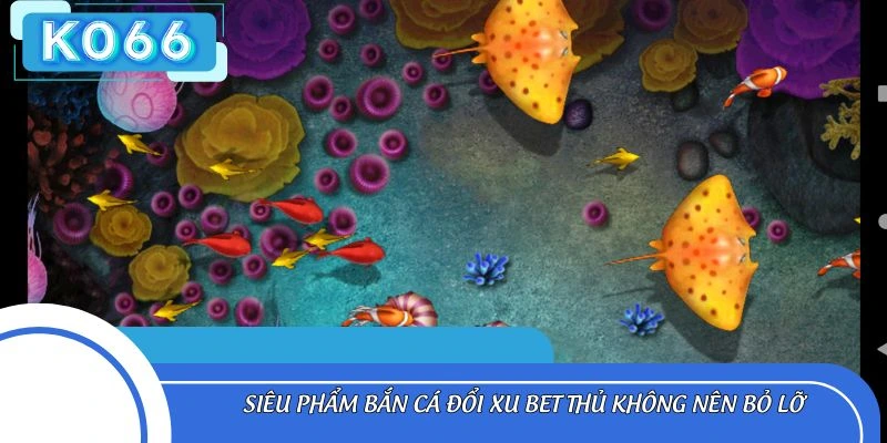 Siêu phẩm bắn cá đổi xu bet thủ không nên bỏ lỡ