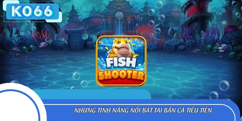 Những tính năng nổi bật tại bắn cá tiểu tiên