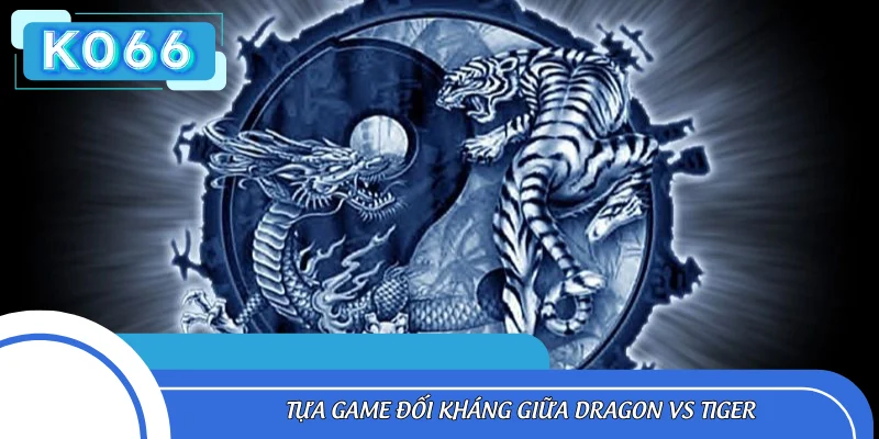 Tựa game đối kháng giữa Dragon vs Tiger
