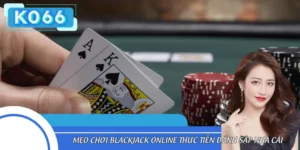 Mẹo Chơi Blackjack Online Thực Tiễn Đánh Sập Nhà Cái