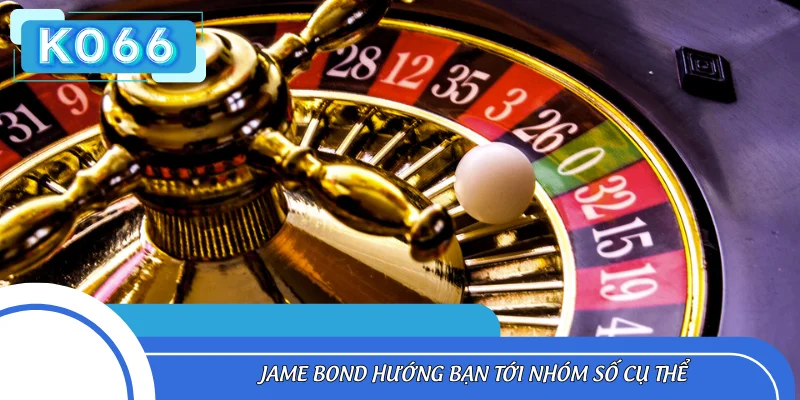 Jame Bond hướng bạn tới nhóm số cụ thể